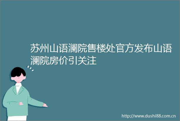 苏州山语澜院售楼处官方发布山语澜院房价引关注