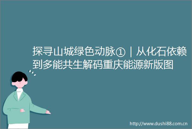 探寻山城绿色动脉①｜从化石依赖到多能共生解码重庆能源新版图