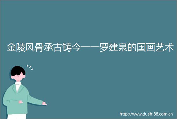 金陵风骨承古铸今一一罗建泉的国画艺术