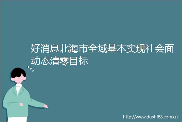 好消息北海市全域基本实现社会面动态清零目标