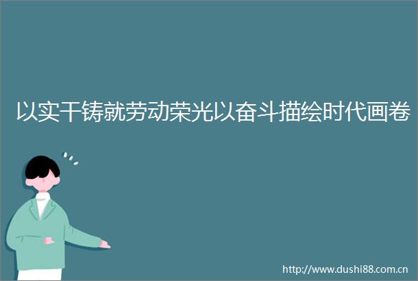 以实干铸就劳动荣光以奋斗描绘时代画卷