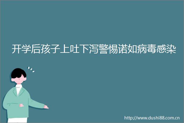 开学后孩子上吐下泻警惕诺如病毒感染