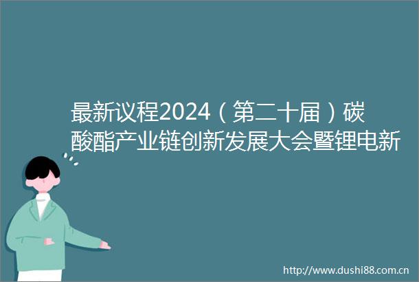 最新议程2024（第二十届）碳酸酯产业链创新发展大会暨锂电新材料产业技术与市场交流会