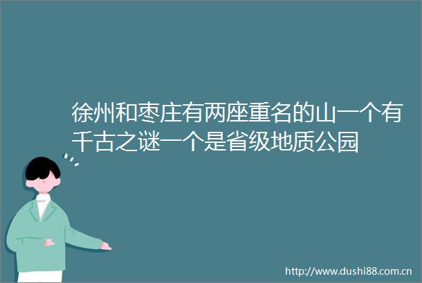徐州和枣庄有两座重名的山一个有千古之谜一个是省级地质公园