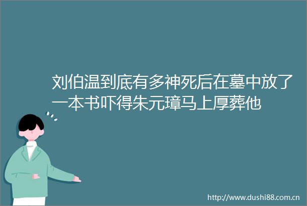 刘伯温到底有多神死后在墓中放了一本书吓得朱元璋马上厚葬他