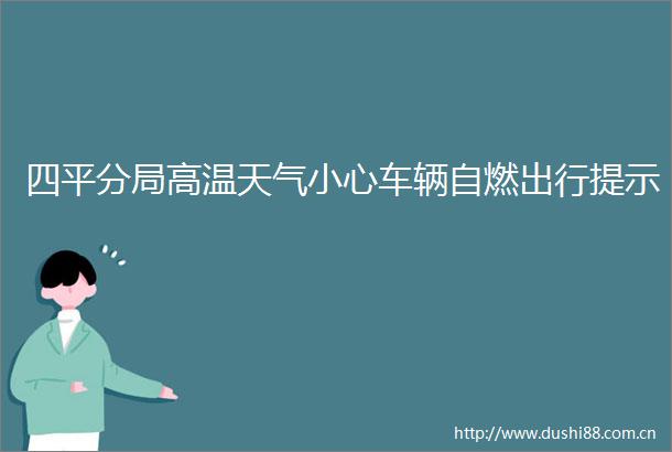 四平分局高温天气小心车辆自燃出行提示