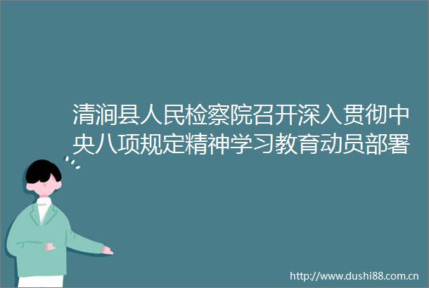 清涧县检察院召开深入贯彻中央八项规定精神学习教育动员部署会