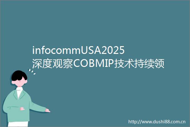 infocommUSA2025深度观察COBMIP技术持续领跑MicroLED与创意显示开启行业新热点
