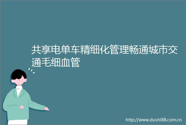 共享电单车精细化管理畅通城市交通毛细血管