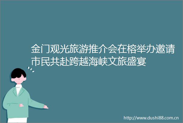 金门观光旅游推介会在榕举办邀请市民共赴跨越海峡文旅盛宴