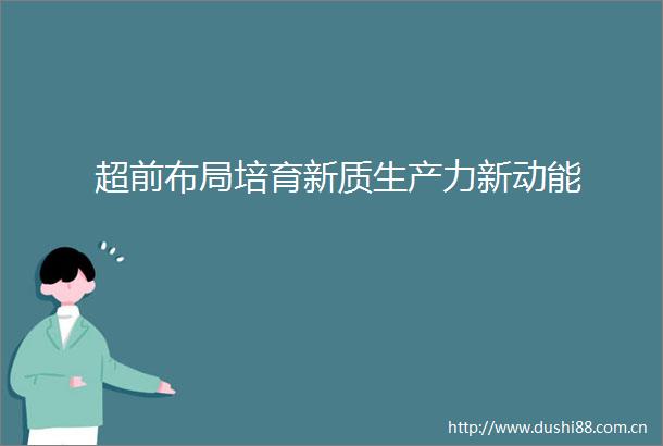超前布局培育新质生产力新动能