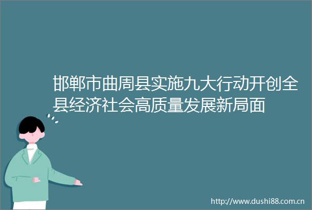 邯郸市曲周县实施九大行动开创全县经济社会高质量发展新局面