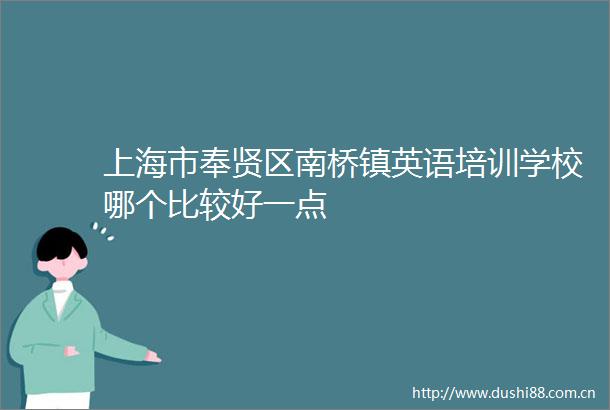 上海市奉贤区南桥镇英语培训学校哪个比较好一点