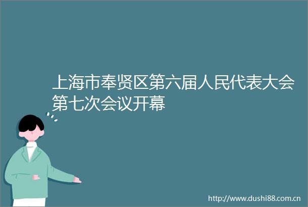 上海市奉贤区第六届代表大会第七次会议开幕