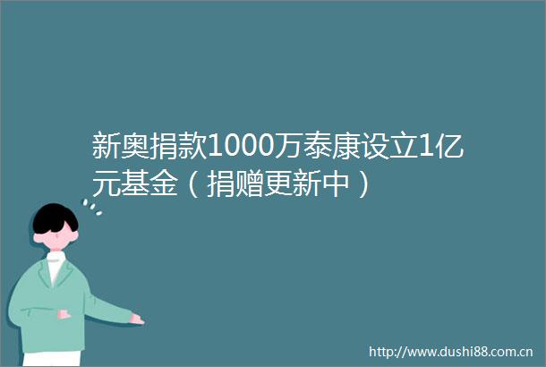 新奥捐款1000万泰康设立1亿元基金（捐赠更新中）