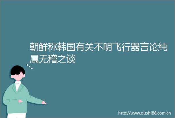 朝鲜称韩国有关不明飞行器言论纯属无稽之谈