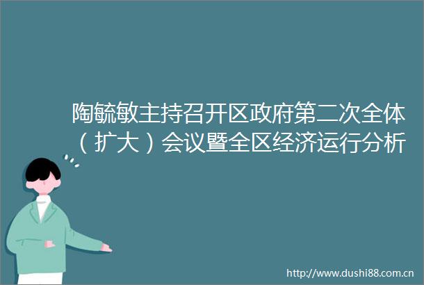 陶毓敏主持召开区第二次全体（扩大）会议暨全区经济运行分析会