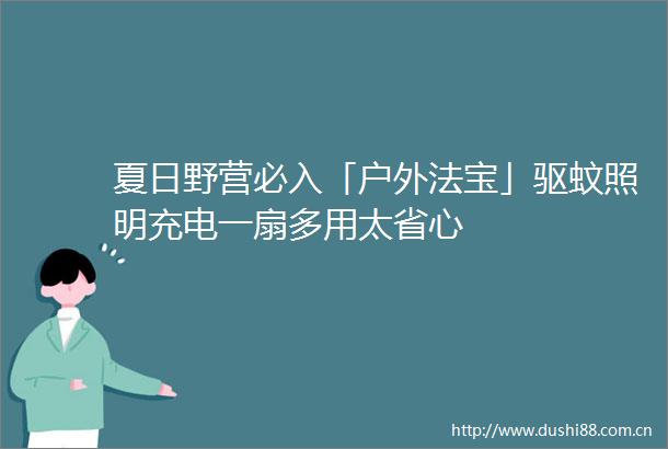 夏日野营必入「户外法宝」驱蚊照明充电一扇多用太省心