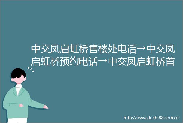 中交凤启虹桥售楼处电话→中交凤启虹桥预约电话→中交凤启虹桥首页网站中交凤启虹桥怎么样