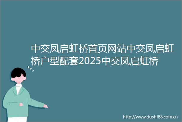 中交凤启虹桥首页网站中交凤启虹桥户型配套2025中交凤启虹桥房价最新发布