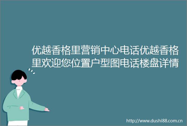 优越香格里营销中心电话优越香格里欢迎您位置户型图电话楼盘详情