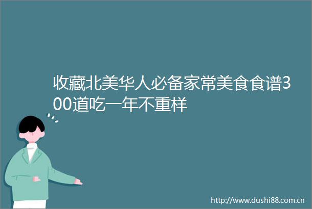 收藏北美华人必备家常美食食谱300道吃一年不重样