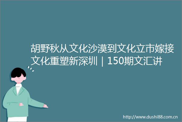 胡野秋从文化沙漠到文化立市嫁接文化重塑新深圳｜150期文汇讲堂7