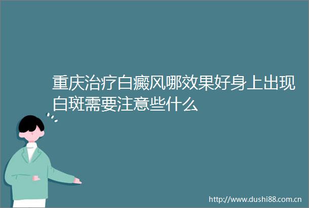 重庆治疗白癜风哪效果好身上出现白斑需要注意些什么