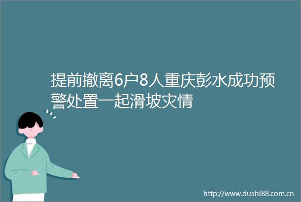 提前撤离6户8人重庆彭水成功预警处置一起滑坡灾情