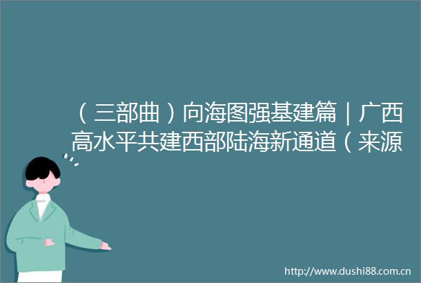 （三部曲）向海图强基建篇｜广西高水平共建西部陆海新通道（来源新华社）