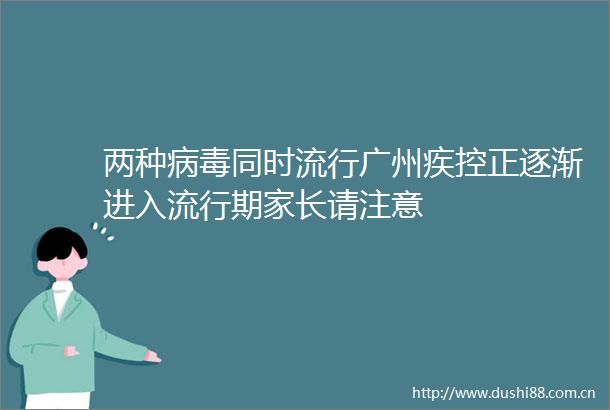 两种病毒同时流行广州疾控正逐渐进入流行期家长请注意