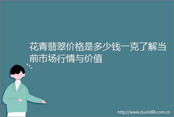 花青翡翠价格是多少钱一克了解当前市场行情与价值