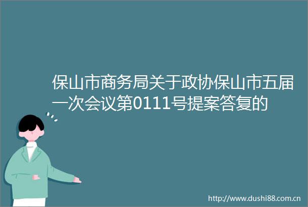保山市商务局关于政协保山市五届一次会议第0111号提案答复的函
