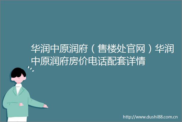 华润中原润府（售楼处官网）华润中原润府房价电话配套详情