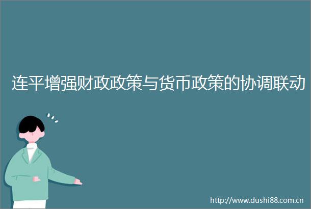 连平增强财政政策与货币政策的协调联动