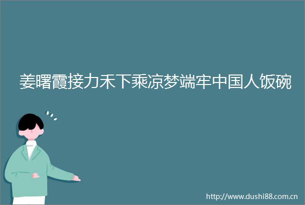 姜曙霞接力禾下乘凉梦端牢人饭碗