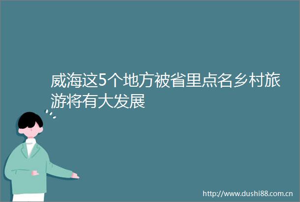 威海这5个地方被省里点名乡村旅游将有大发展