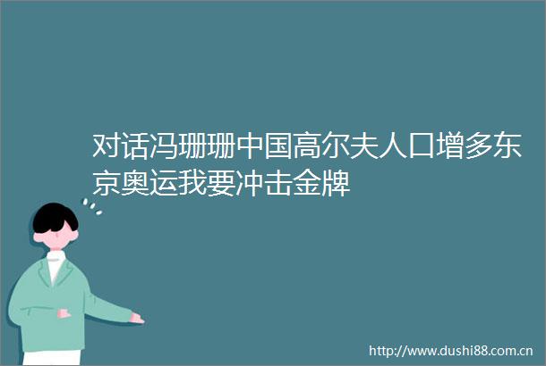 对话冯珊珊高尔夫人口增多东京奥运我要冲击金牌