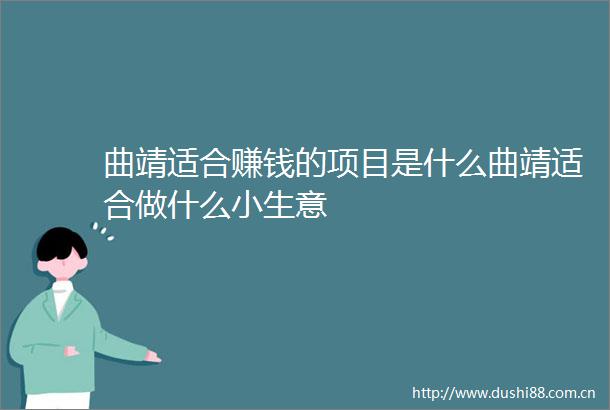 曲靖适合赚钱的项目是什么曲靖适合做什么小生意