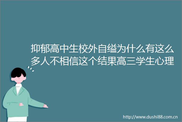 抑郁高中生校外自缢为什么有这么多人不相信这个结果高三学生心理九大症结及专家建议高三老师和家长必看