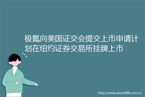 极氪向美国证交会提交上市申请计划在纽约证券交易所挂牌上市