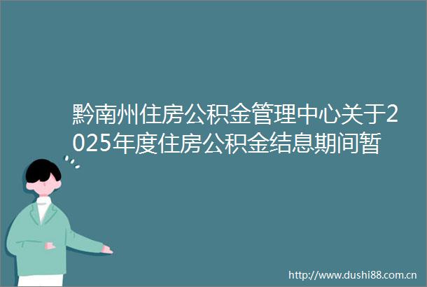 黔南州住房公积金管理中心关于2025年度住房公积金结息期间暂停业务办理的通知