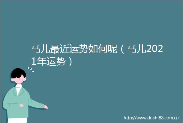 马儿最近运势如何呢（马儿2021年运势）
