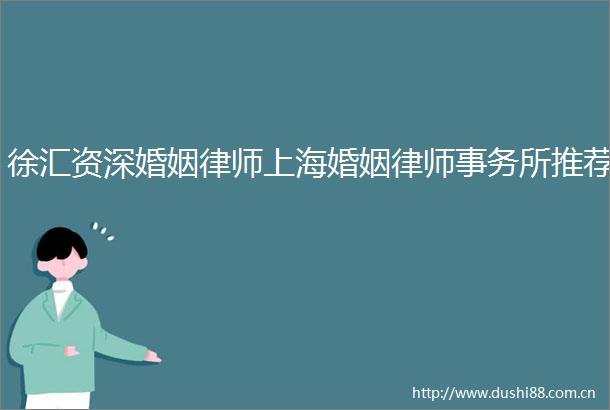 徐汇资深婚姻律师上海婚姻律师事务所推荐