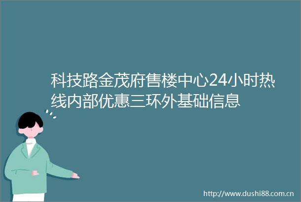 科技路金茂府售楼中心24小时热线内部优惠三环外基础信息