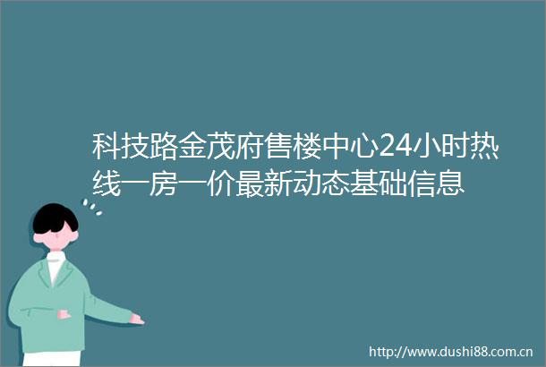 科技路金茂府售楼中心24小时热线一房一价最新动态基础信息
