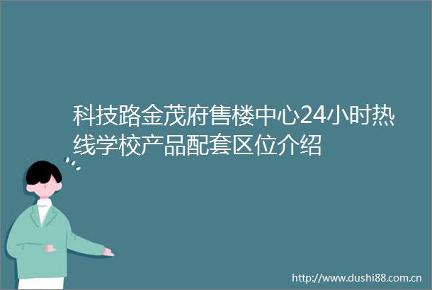 科技路金茂府售楼中心24小时热线学校产品配套区位介绍