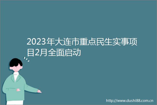 2023年大连市重点民生实事项目2月全面启动