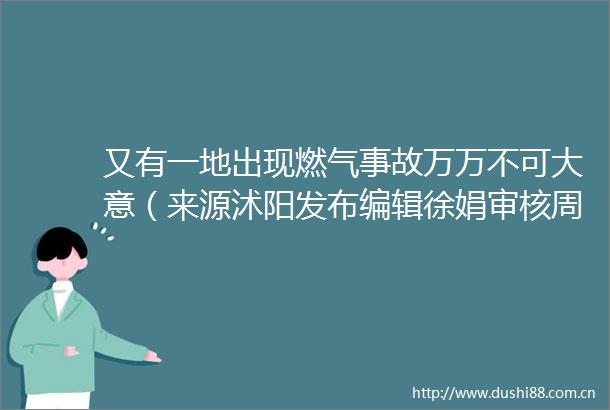 又有一地出现燃气事故万万不可大意（来源沭阳发布编辑徐娟审核周江淮发布徐娟）