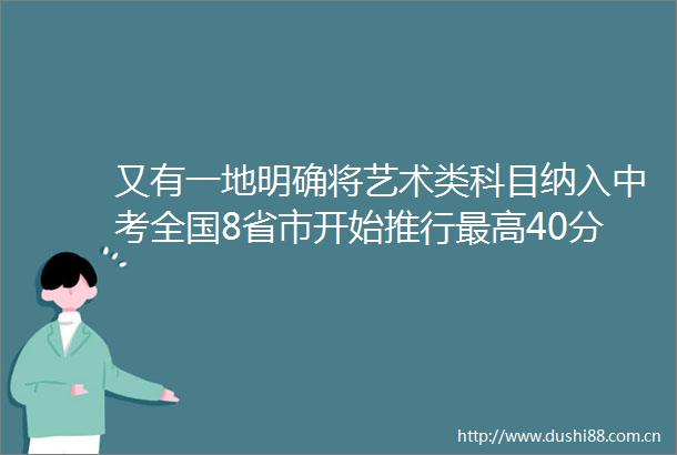 又有一地明确将艺术类科目纳入中考全国8省市开始推行最高40分
